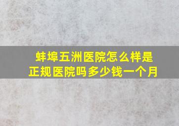 蚌埠五洲医院怎么样是正规医院吗多少钱一个月