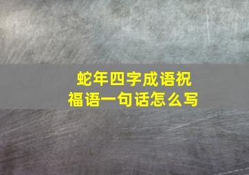 蛇年四字成语祝福语一句话怎么写