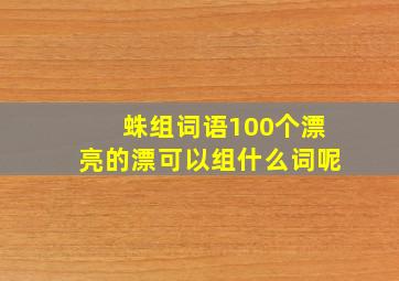 蛛组词语100个漂亮的漂可以组什么词呢