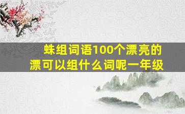 蛛组词语100个漂亮的漂可以组什么词呢一年级