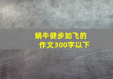 蜗牛健步如飞的作文300字以下