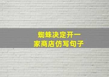 蜘蛛决定开一家商店仿写句子