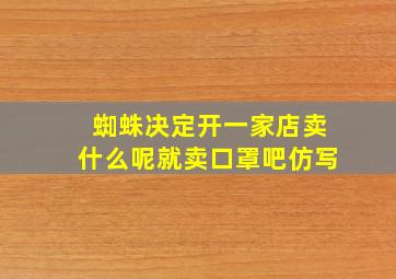 蜘蛛决定开一家店卖什么呢就卖口罩吧仿写