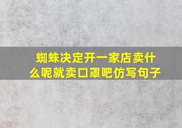 蜘蛛决定开一家店卖什么呢就卖口罩吧仿写句子