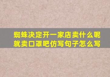 蜘蛛决定开一家店卖什么呢就卖口罩吧仿写句子怎么写