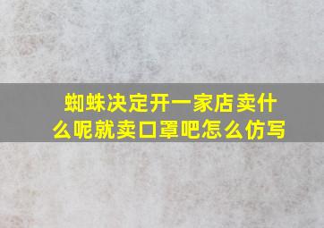 蜘蛛决定开一家店卖什么呢就卖口罩吧怎么仿写