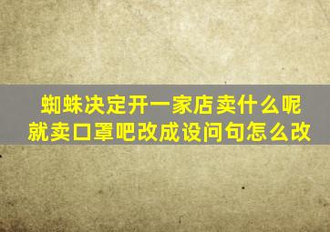 蜘蛛决定开一家店卖什么呢就卖口罩吧改成设问句怎么改