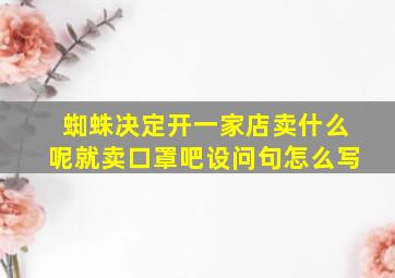 蜘蛛决定开一家店卖什么呢就卖口罩吧设问句怎么写