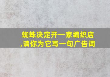 蜘蛛决定开一家编织店,请你为它写一句广告词