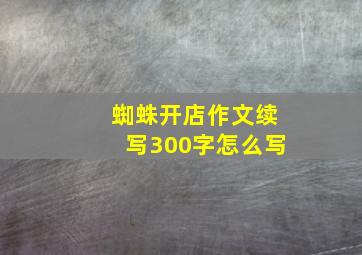 蜘蛛开店作文续写300字怎么写