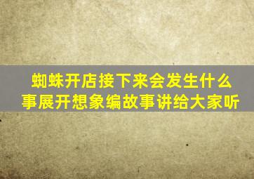 蜘蛛开店接下来会发生什么事展开想象编故事讲给大家听