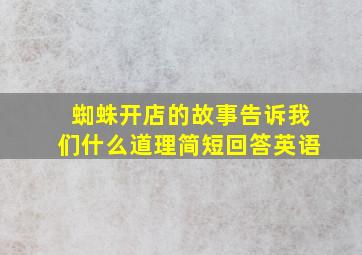 蜘蛛开店的故事告诉我们什么道理简短回答英语