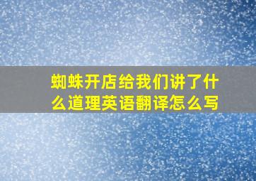 蜘蛛开店给我们讲了什么道理英语翻译怎么写