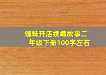 蜘蛛开店续编故事二年级下册100字左右