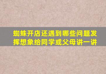 蜘蛛开店还遇到哪些问题发挥想象给同学或父母讲一讲