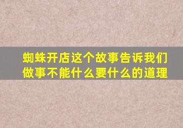 蜘蛛开店这个故事告诉我们做事不能什么要什么的道理