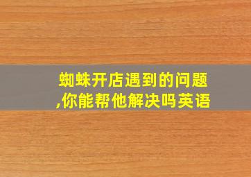 蜘蛛开店遇到的问题,你能帮他解决吗英语