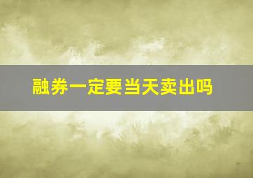 融券一定要当天卖出吗