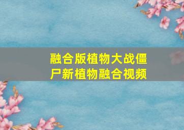 融合版植物大战僵尸新植物融合视频