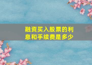 融资买入股票的利息和手续费是多少