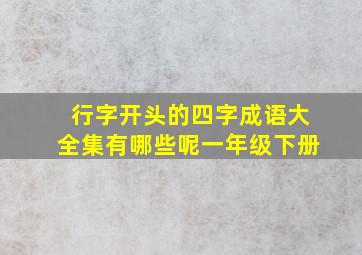 行字开头的四字成语大全集有哪些呢一年级下册