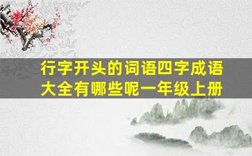 行字开头的词语四字成语大全有哪些呢一年级上册