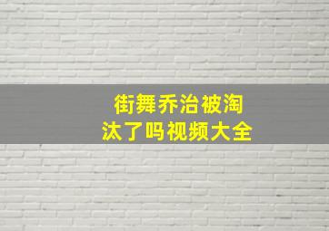 街舞乔治被淘汰了吗视频大全