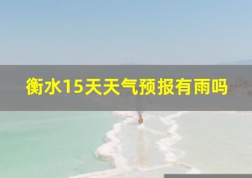 衡水15天天气预报有雨吗