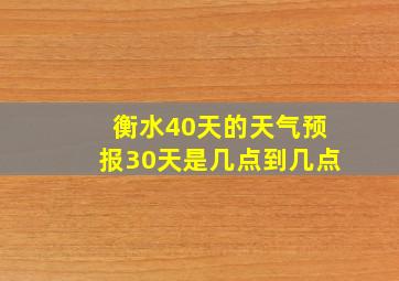 衡水40天的天气预报30天是几点到几点