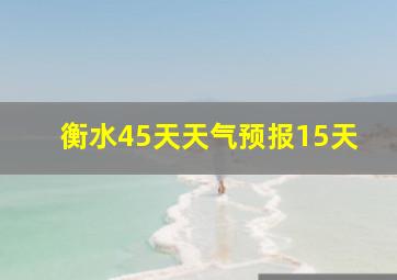 衡水45天天气预报15天