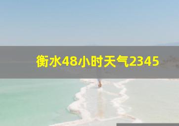 衡水48小时天气2345