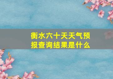 衡水六十天天气预报查询结果是什么