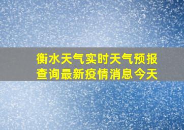 衡水天气实时天气预报查询最新疫情消息今天