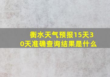 衡水天气预报15天30天准确查询结果是什么