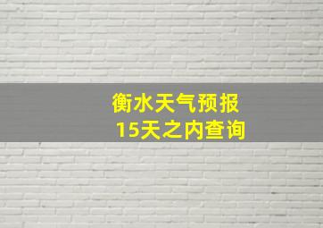 衡水天气预报15天之内查询