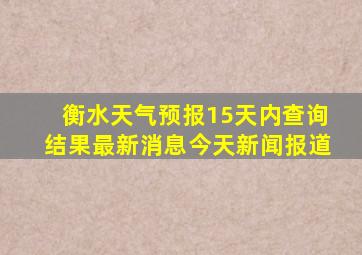 衡水天气预报15天内查询结果最新消息今天新闻报道