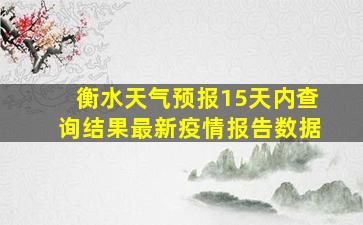 衡水天气预报15天内查询结果最新疫情报告数据