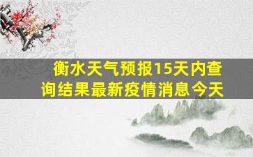 衡水天气预报15天内查询结果最新疫情消息今天