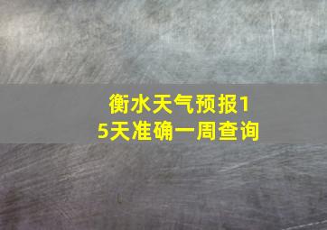 衡水天气预报15天准确一周查询