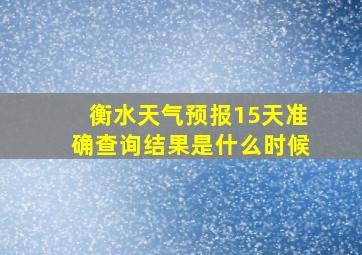 衡水天气预报15天准确查询结果是什么时候