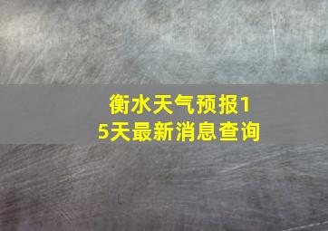 衡水天气预报15天最新消息查询