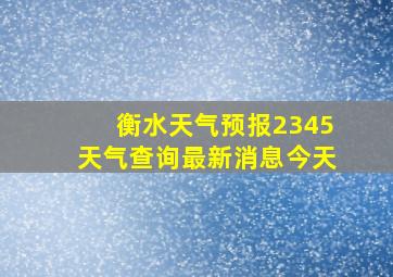 衡水天气预报2345天气查询最新消息今天