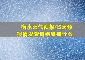 衡水天气预报45天预报情况查询结果是什么