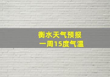 衡水天气预报一周15度气温