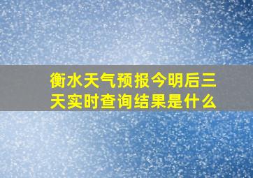 衡水天气预报今明后三天实时查询结果是什么