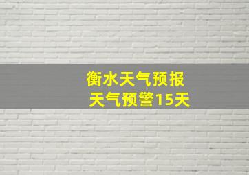 衡水天气预报天气预警15天