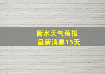 衡水天气预报最新消息15天