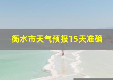 衡水市天气预报15天准确