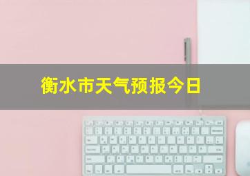 衡水市天气预报今日