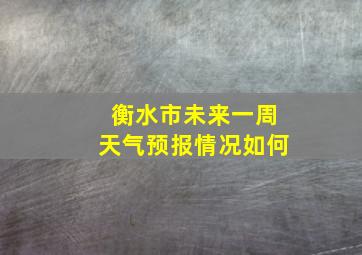 衡水市未来一周天气预报情况如何